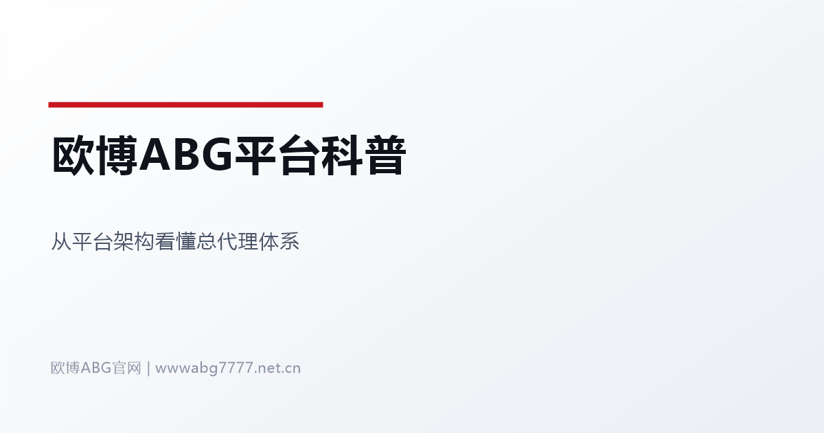 欧博ABG总代理平台科普 www.abg7777.net 平台架构解读
