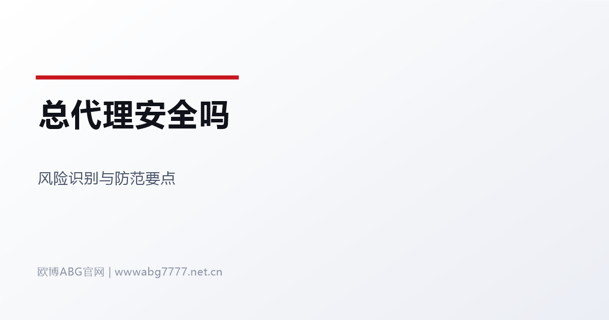 欧博ABG总代理安全吗 www.abg7777.net 风险识别与防范